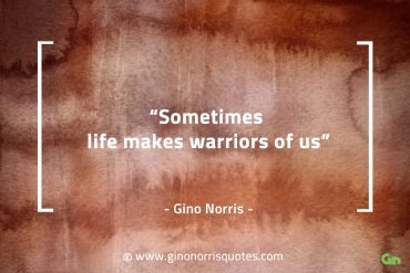 Sometimes life makes warriors of us GinoNorrisQuotes