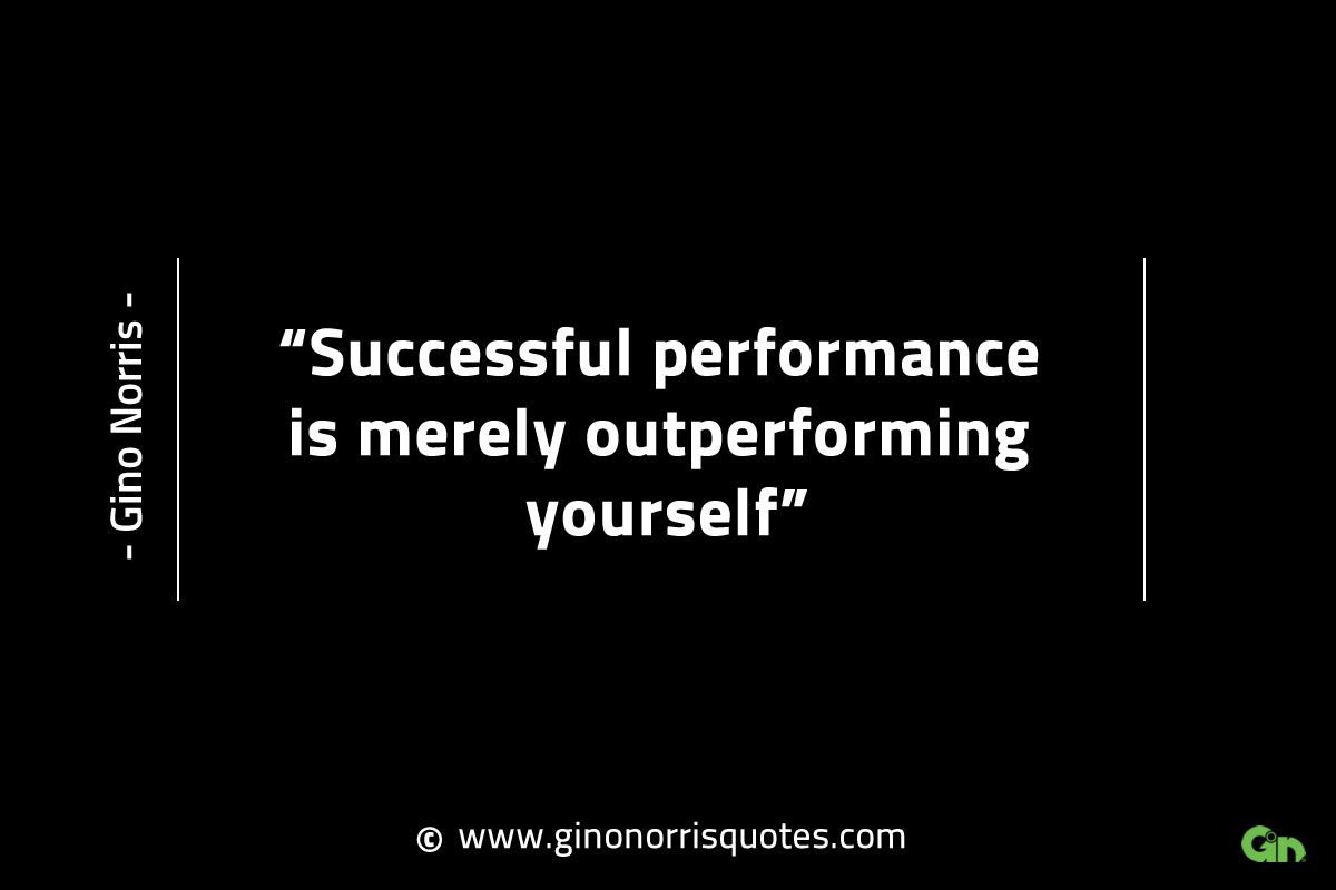 Successful performance is merely outperforming yourself GinoNorrisINTJQuotes