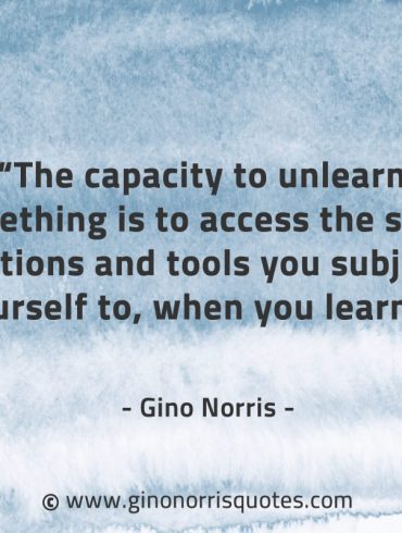 The capacity to unlearn something GinoNorrisQuotes