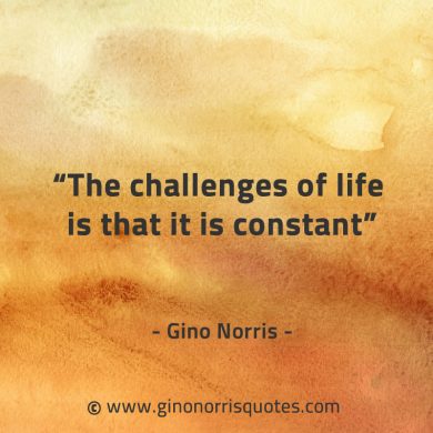 The challenges of life is that it is constant GinoNorrisQuotes