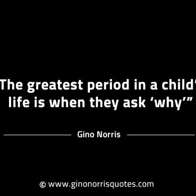 The greatest period in a childs life GinoNorrisINTJQuotes