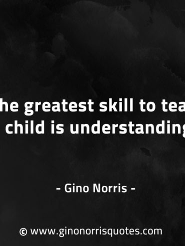 The greatest skill to teach a child GinoNorrisQuotes