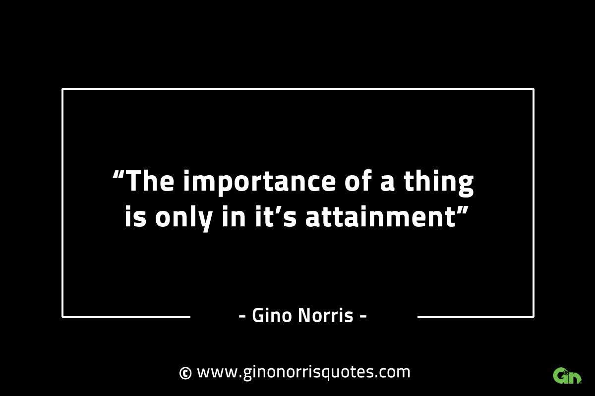 The importance of a thing is only in its attainment GinoNorrisINTJQuotes