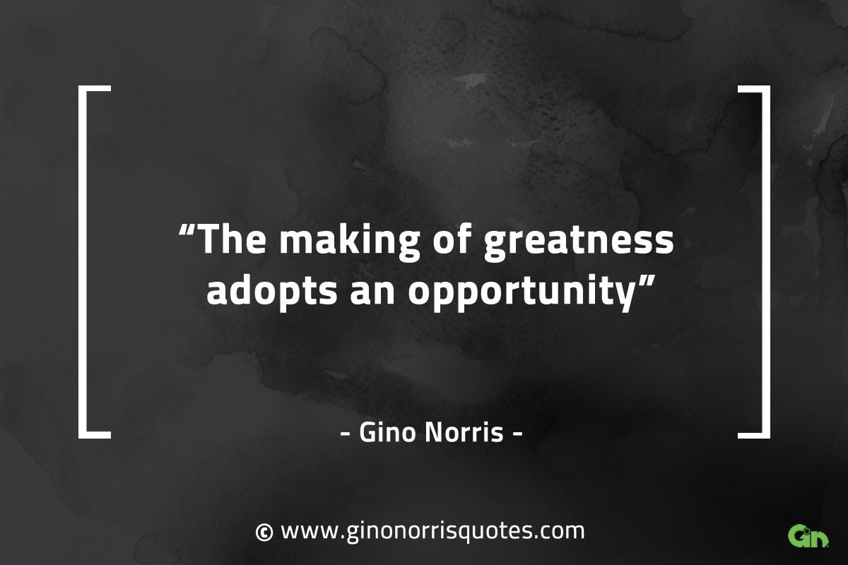 The making of greatness adopts an opportunity GinoNorrisQuotes