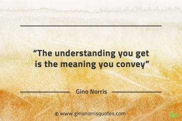 The understanding you get is the meaning you convey GinoNorrisQuotes