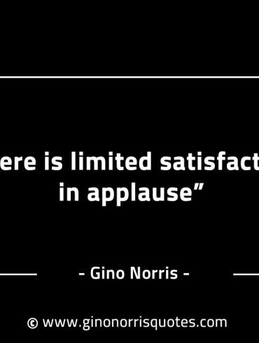 There is limited satisfaction in applause GinoNorrisINTJQuotes