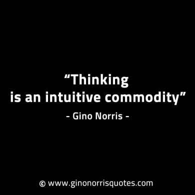 Thinking is an intuitive commodity GinoNorrisINTJQuotes