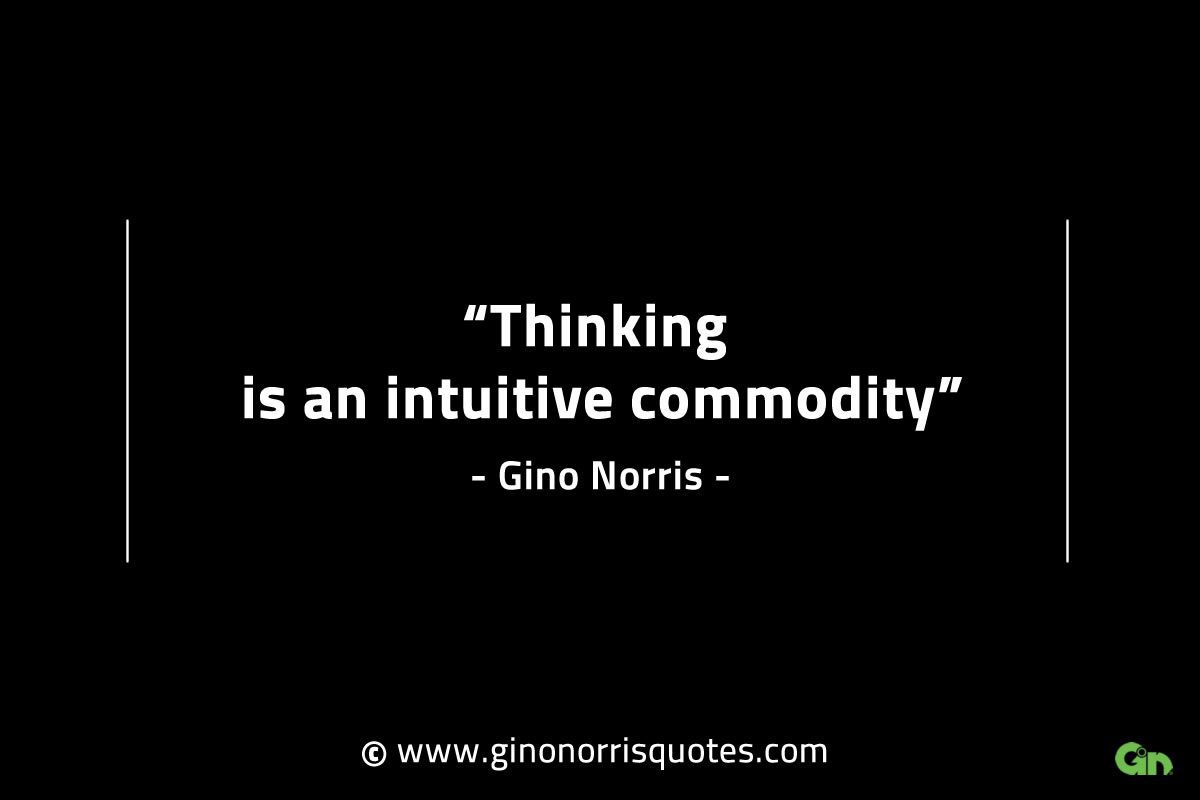 Thinking is an intuitive commodity GinoNorrisINTJQuotes