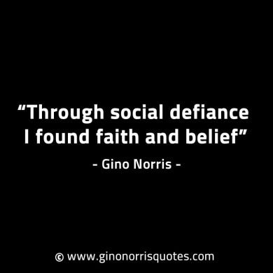 Through social defiance I found faith and belief GinoNorrisINTJQuotes