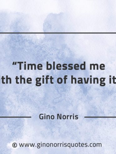 Time blessed me with the gift of having it GinoNorrisQuotes