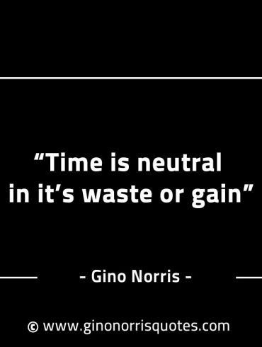 Time is neutral in its waste or gain GinoNorrisINTJQuotes