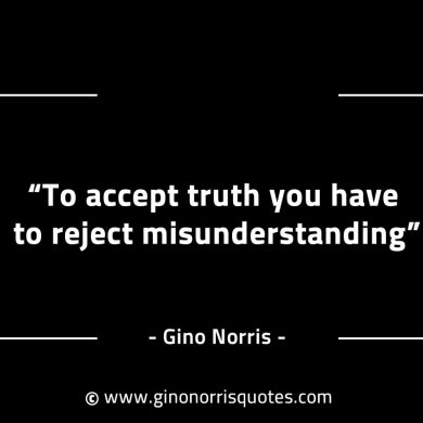 To accept truth you have to reject misunderstanding GinoNorrisINTJQuotes