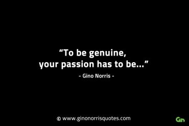 To be genuine your passion has to be GinoNorrisINTJQuotes