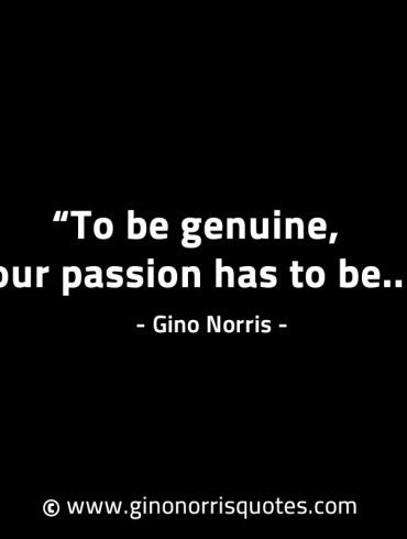 To be genuine your passion has to be GinoNorrisINTJQuotes