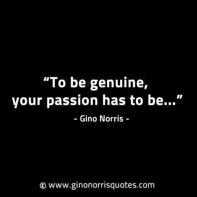 To be genuine your passion has to be GinoNorrisINTJQuotes