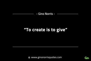 To create is to give GinoNorrisINTJQuotes