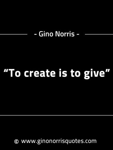 To create is to give GinoNorrisINTJQuotes