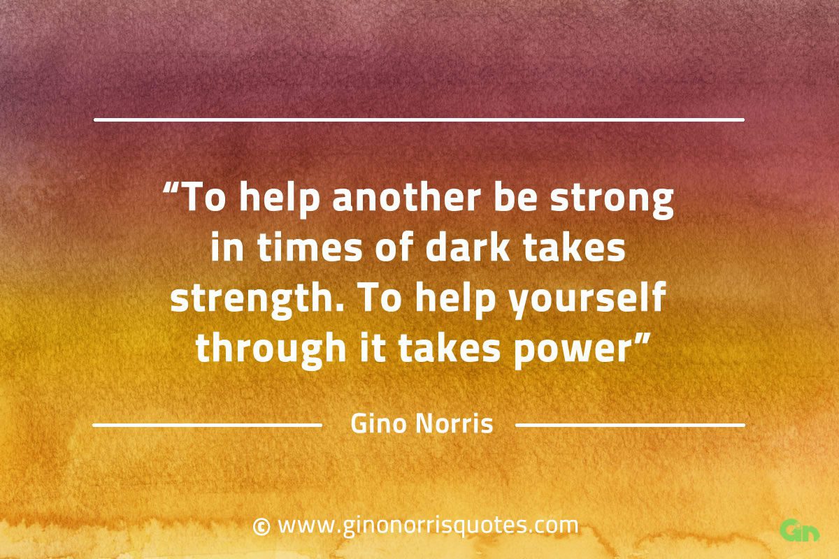 To help another be strong in times of dark GinoNorrisQuotes