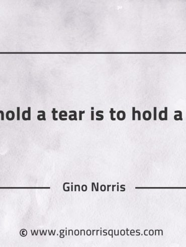 To hold a tear is to hold a fear GinoNorrisQuotes