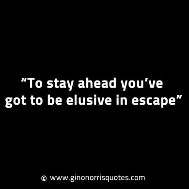 To stay ahead youve got to be elusive in escape GinoNorrisINTJQuotes