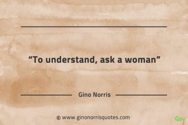 To understand ask a woman GinoNorrisQuotes