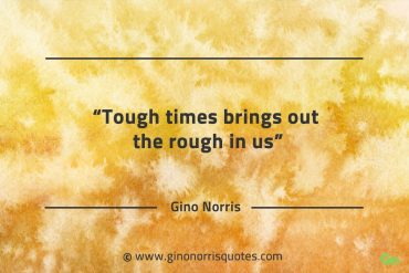 Tough times brings out the rough in us GinoNorrisQuotes