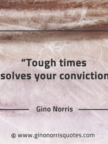 Tough times resolves your convictions GinoNorrisQuotes