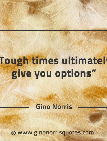 Tough times ultimately give you options GinoNorrisQuotes