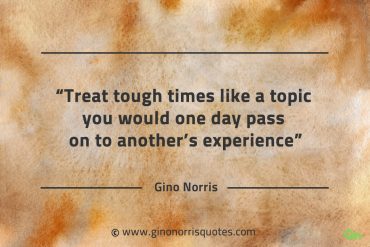 Treat tough times like a topic GinoNorrisQuotes