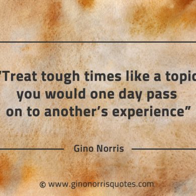 Treat tough times like a topic GinoNorrisQuotes