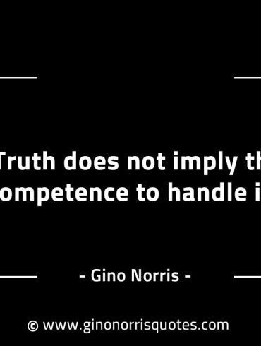 Truth does not imply the competence to handle it GinoNorrisINTJQuotes