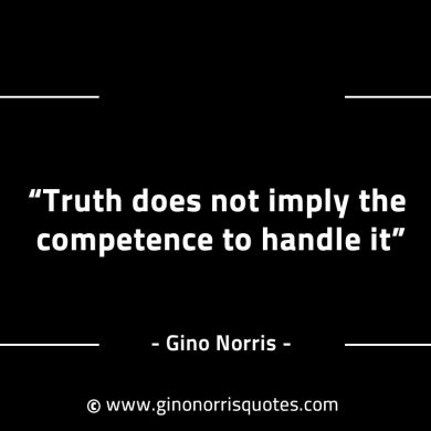 Truth does not imply the competence to handle it GinoNorrisINTJQuotes