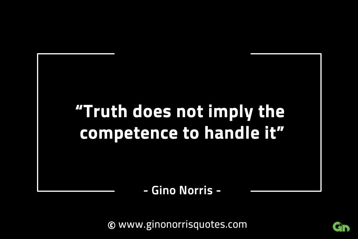 Truth does not imply the competence to handle it GinoNorrisINTJQuotes