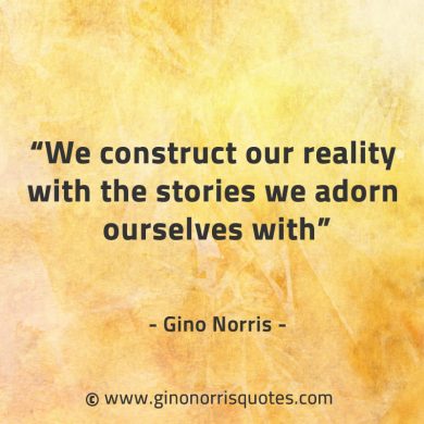 We construct our reality with the stories GinoNorrisQuotes