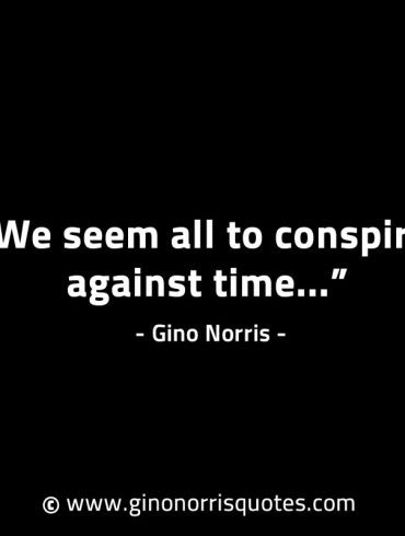 We seem all to conspire against time GinoNorrisINTJQuotes