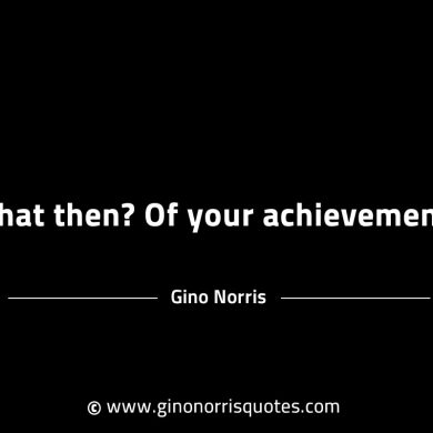 What then Of your achievement GinoNorrisINTJQuotes