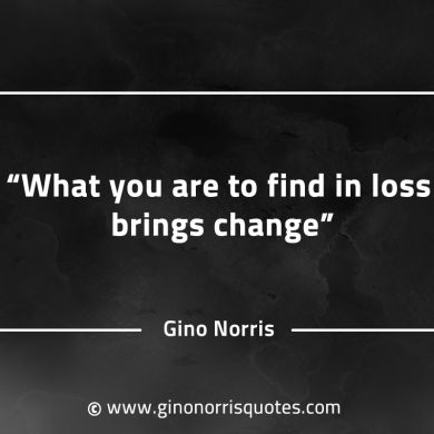 What you are to find in loss brings change GinoNorrisQuotes