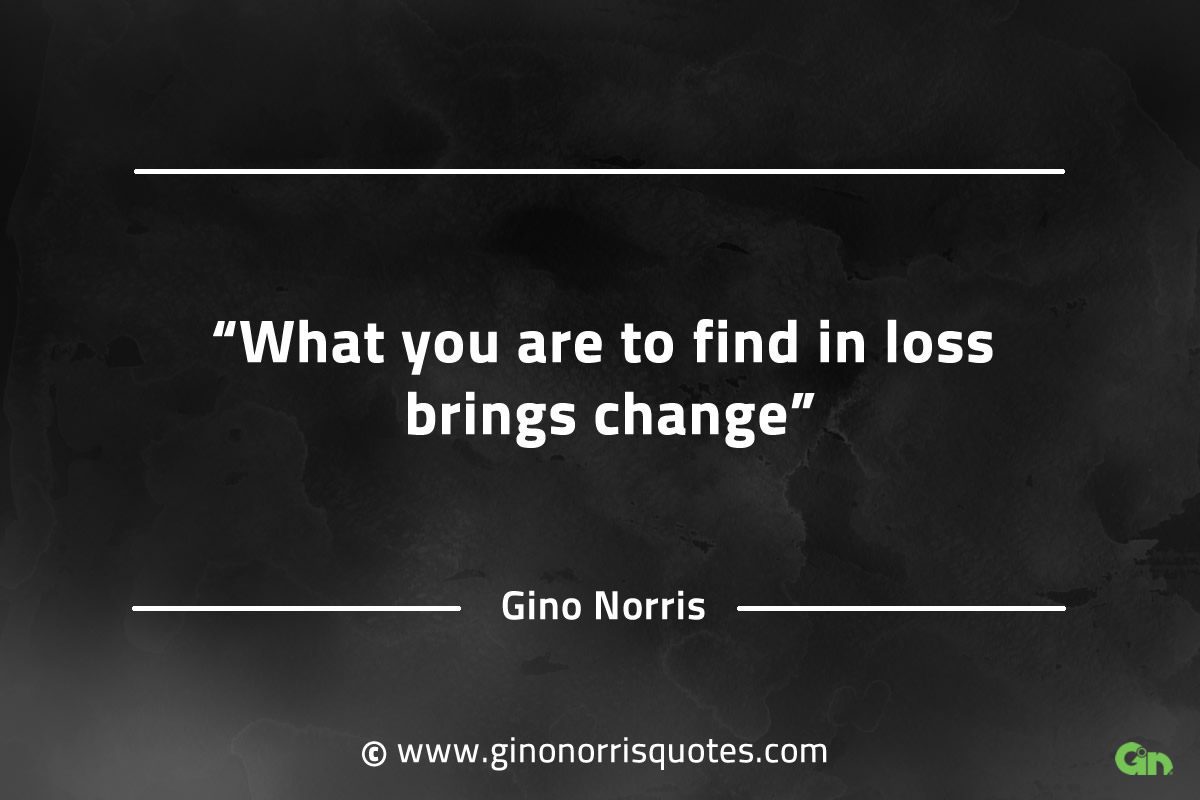 What you are to find in loss brings change GinoNorrisQuotes