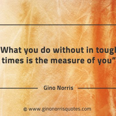 What you do without in tough times GinoNorrisQuotes