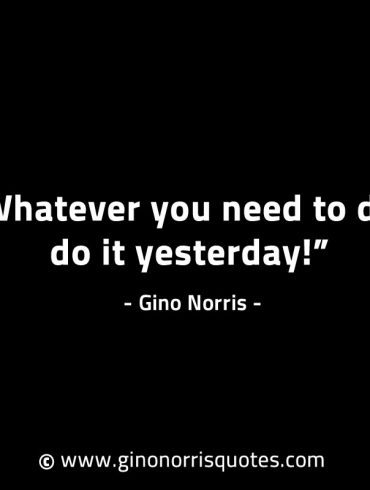 Whatever you need to do do it yesterday GinoNorrisINTJQuotes