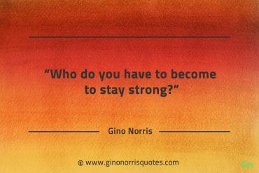 Who do you have to become to stay strong GinoNorrisQuotes