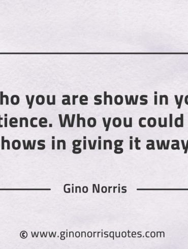 Who you are shows in your patience GinoNorrisQuotes