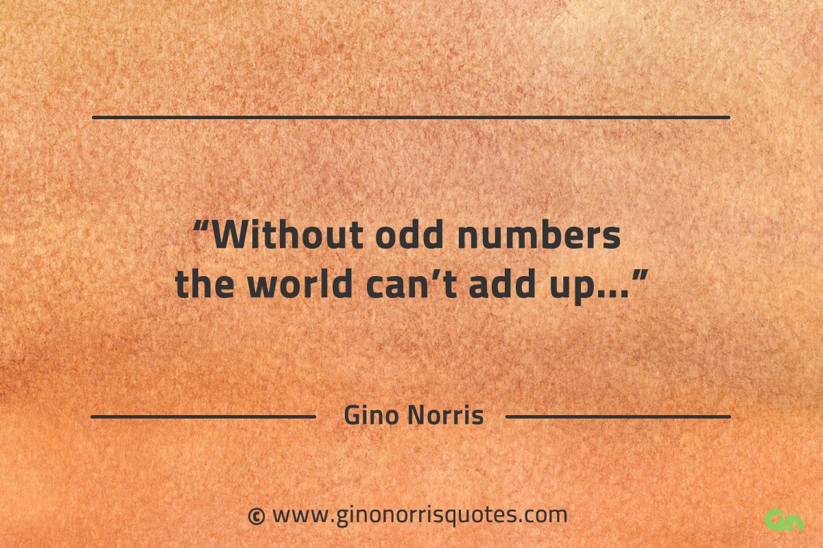 Without odd numbers the world cant add up GinoNorrisQuotes