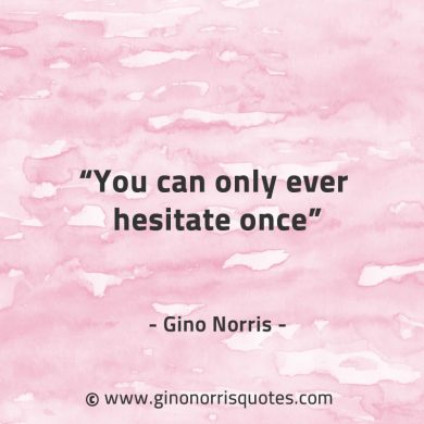 You can only ever hesitate once GinoNorrisQuotes