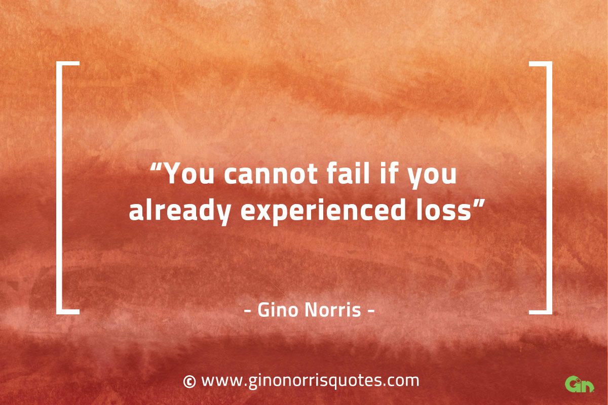 You cannot fail if you already experienced loss GinoNorrisQuotes