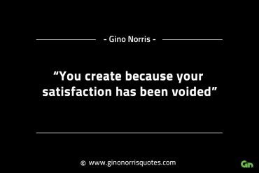 You create because your satisfaction has been voided GinoNorrisINTJQuotes