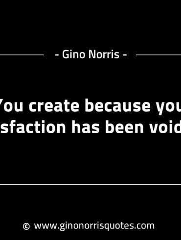 You create because your satisfaction has been voided GinoNorrisINTJQuotes