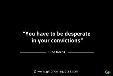 You have to be desperate in your convictions GinoNorrisINTJQuotes