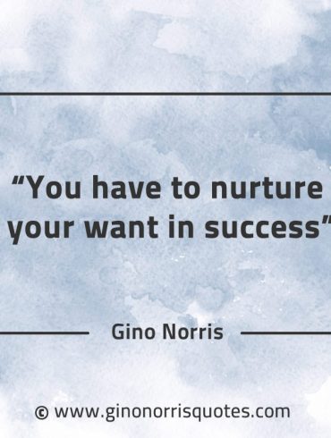 You have to nurture your want in success GinoNorrisQuotes