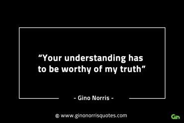 Your understanding has to be worthy GinoNorrisINTJQuotes